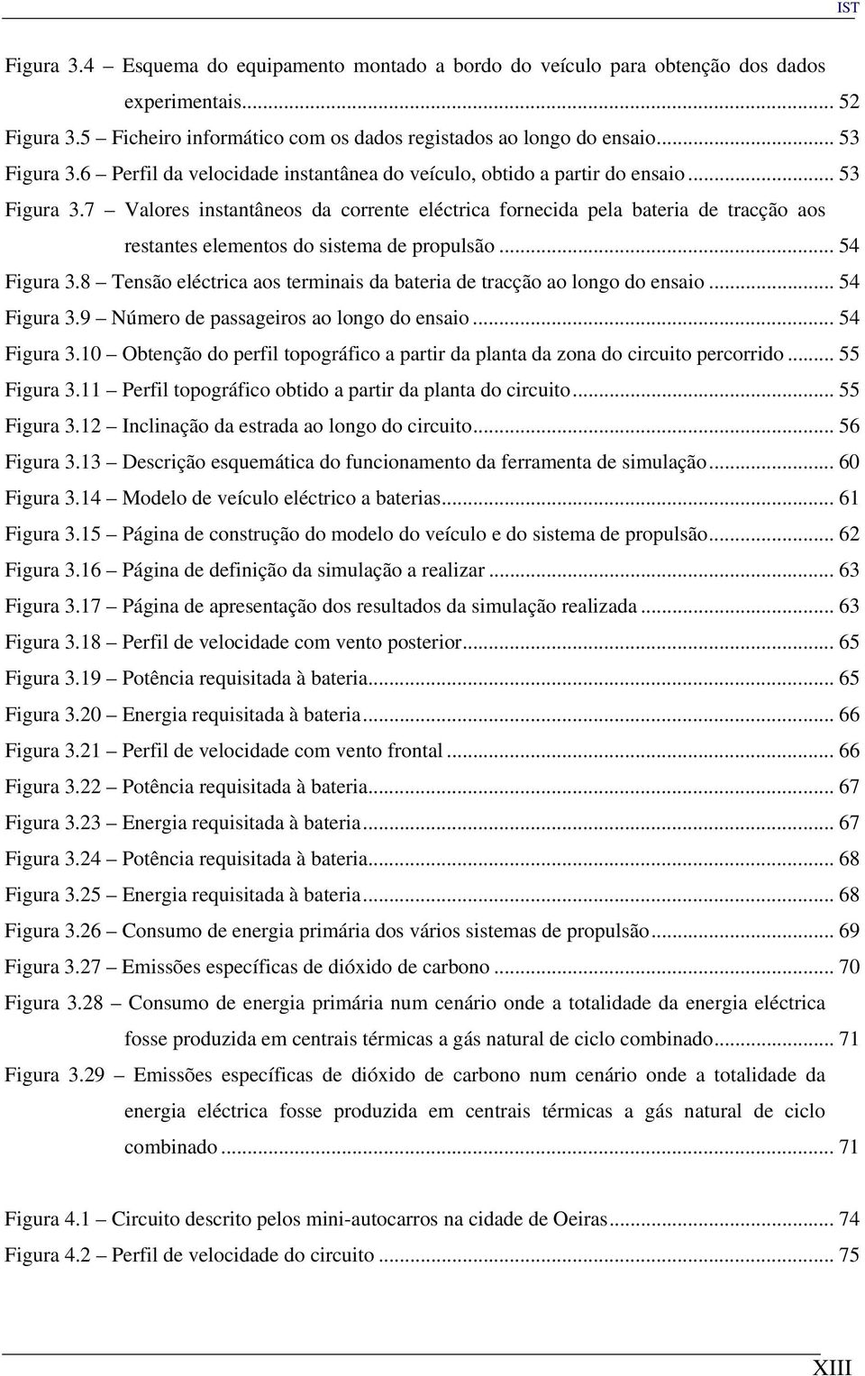 7 Valores instantâneos da corrente eléctrica fornecida pela bateria de tracção aos restantes elementos do sistema de propulsão... 54 Figura 3.