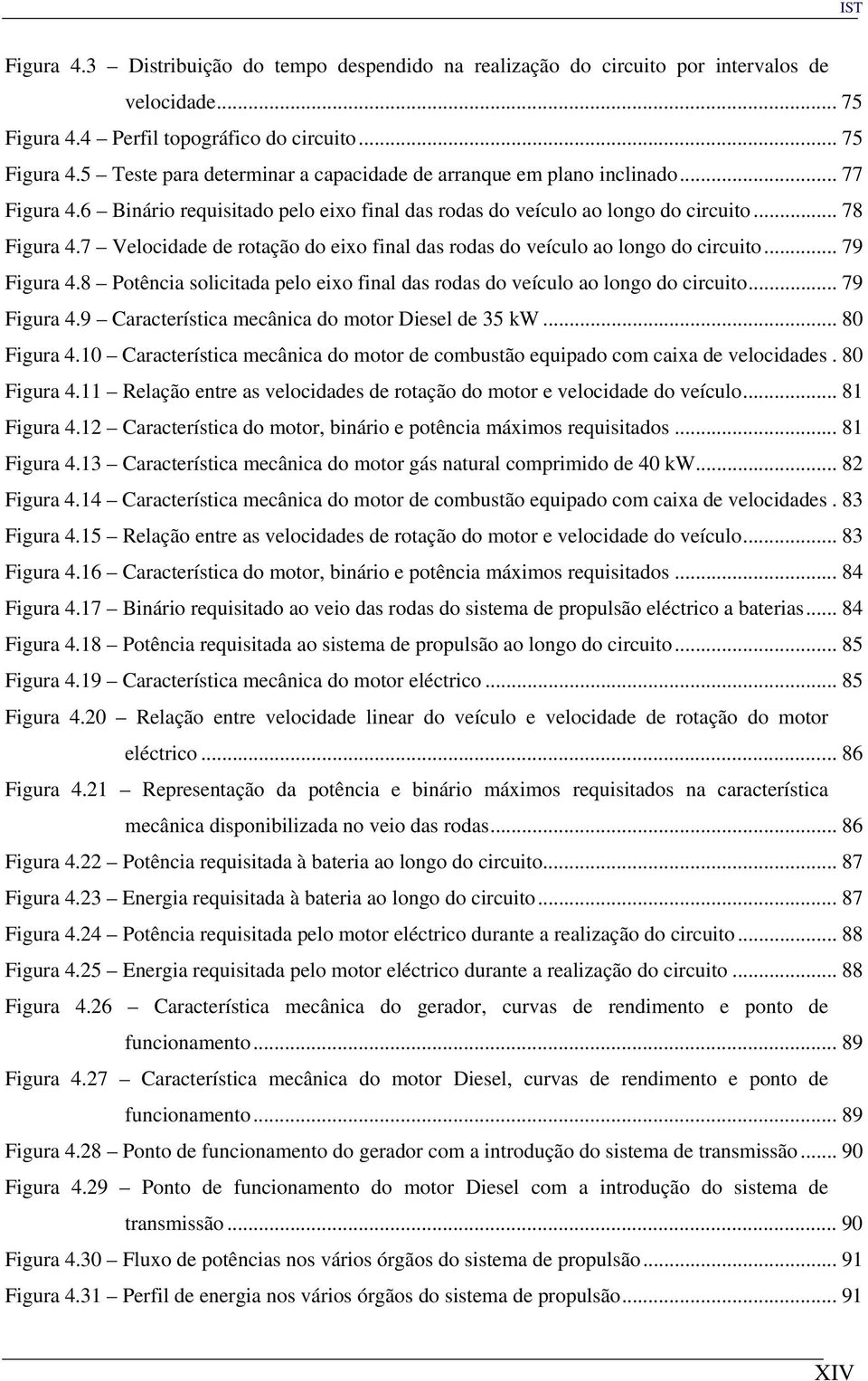 .. 79 Figura 4.8 Potência solicitada pelo eixo final das rodas do veículo ao longo do circuito... 79 Figura 4.9 Característica mecânica do motor Diesel de 35 kw... 80 Figura 4.