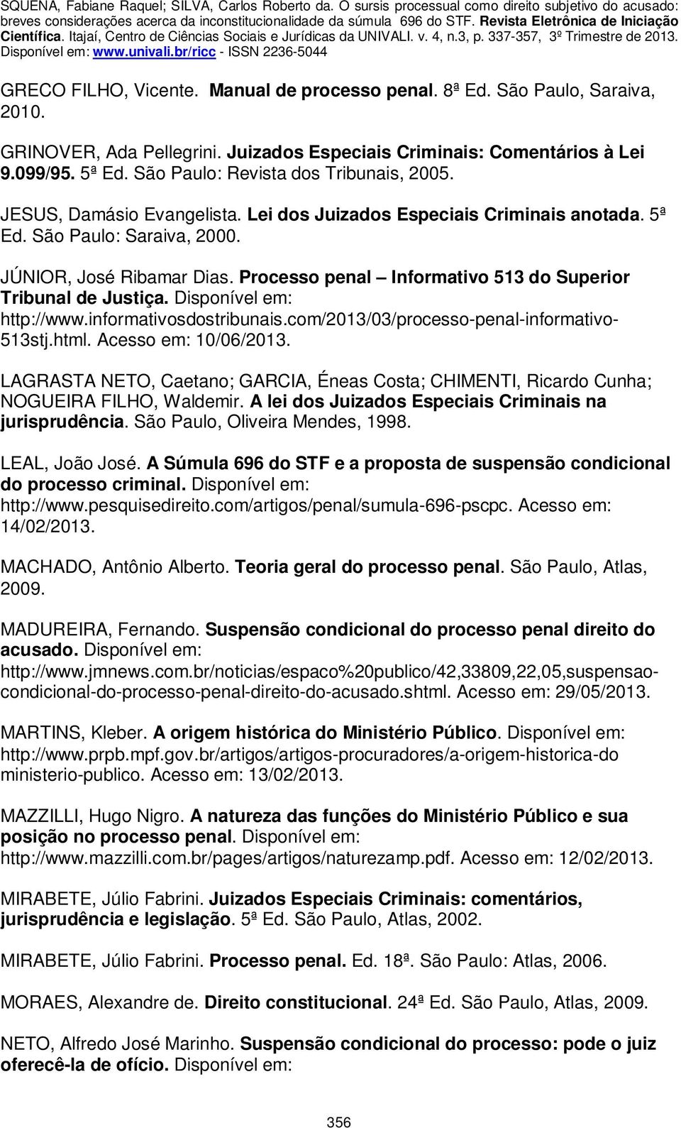 Processo penal Informativo 513 do Superior Tribunal de Justiça. Disponível em: http://www.informativosdostribunais.com/2013/03/processo-penal-informativo- 513stj.html. Acesso em: 10/06/2013.