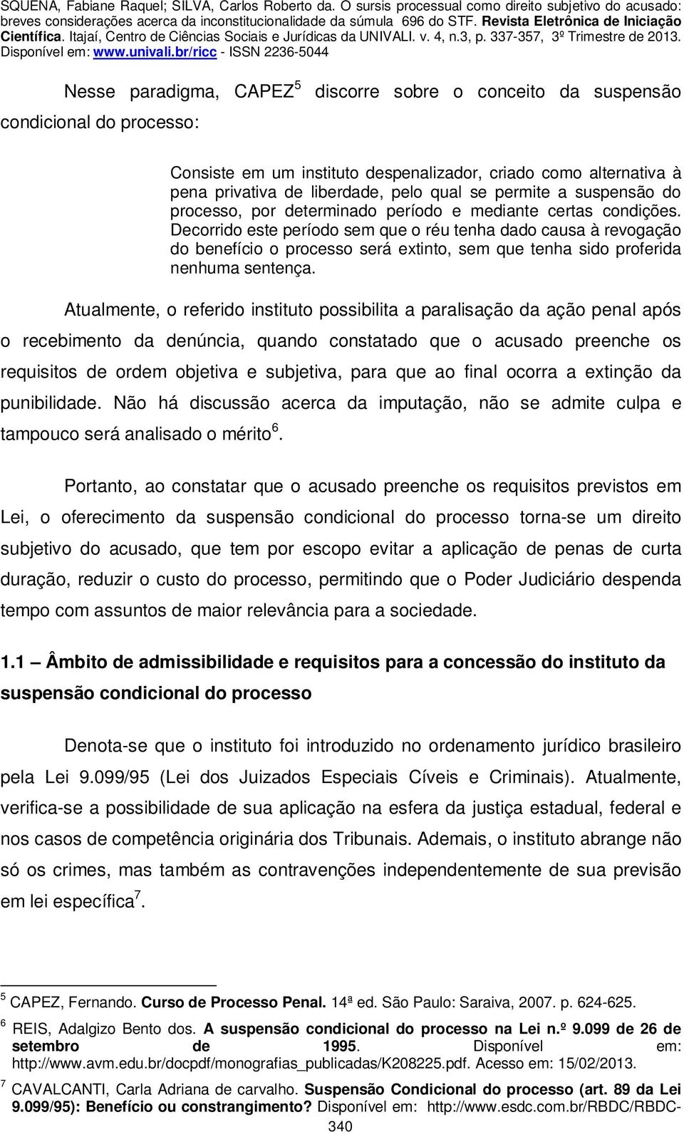 Decorrido este período sem que o réu tenha dado causa à revogação do benefício o processo será extinto, sem que tenha sido proferida nenhuma sentença.