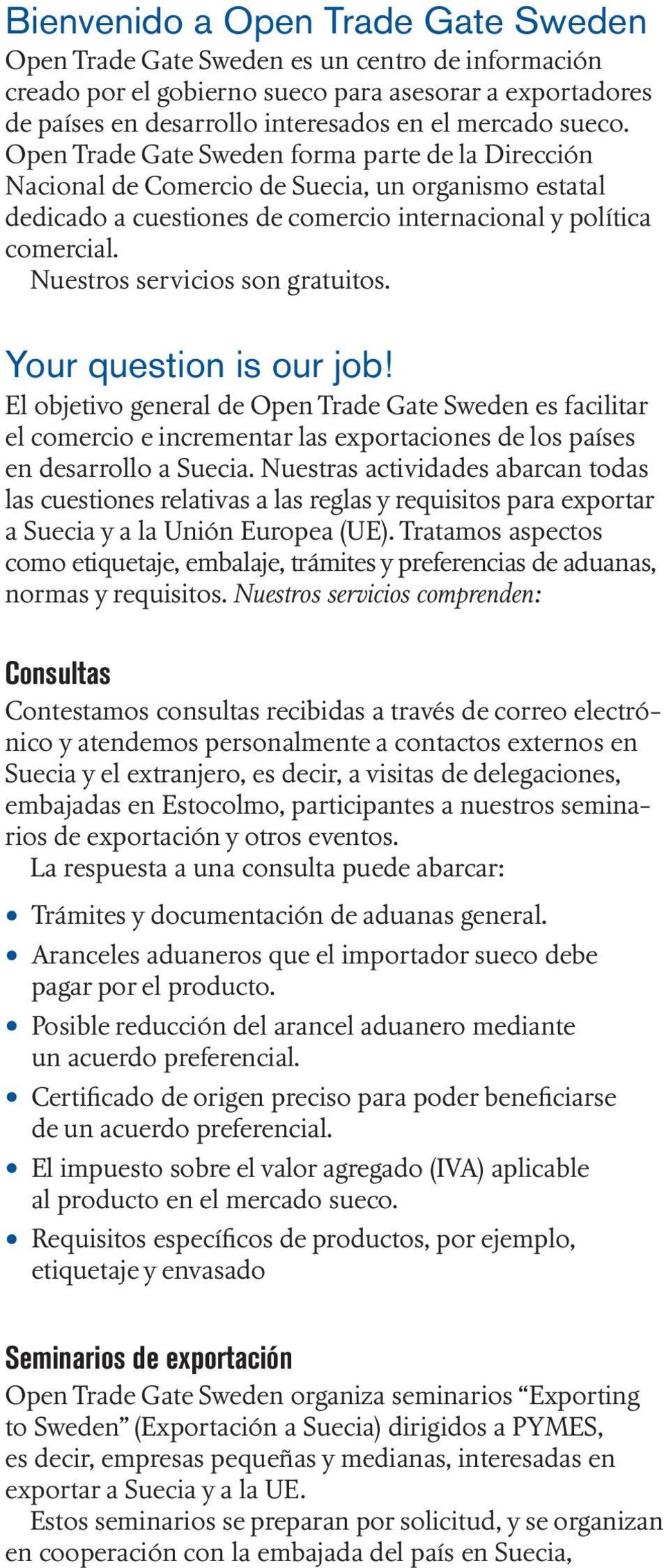 Nuestros servicios son gratuitos. Your question is our job! El objetivo general de Open Trade Gate Sweden es facilitar el comercio e incrementar las exportaciones de los países en desarrollo a Suecia.