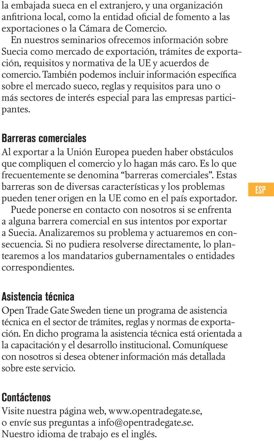 También podemos incluir información específica sobre el mercado sueco, reglas y requisitos para uno o más sectores de interés especial para las empresas participantes.