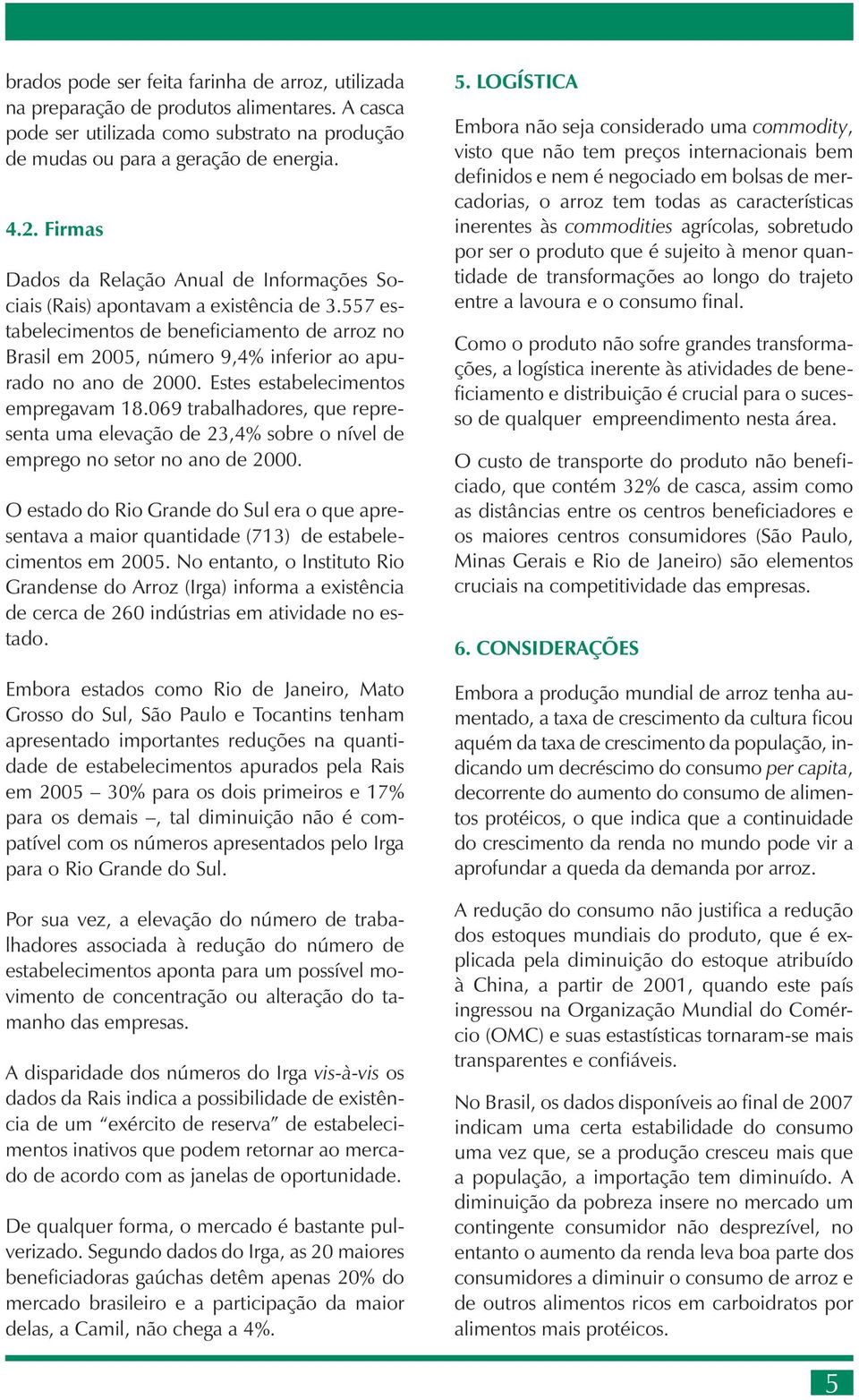 557 estabelecimentos de beneficiamento de arroz no Brasil em 2005, número 9,4% inferior ao apurado no ano de 2000. Estes estabelecimentos empregavam 18.