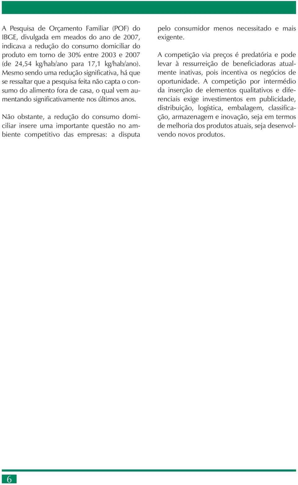 Mesmo sendo uma redução significativa, há que se ressaltar que a pesquisa feita não capta o consumo do alimento fora de casa, o qual vem aumentando significativamente nos últimos anos.