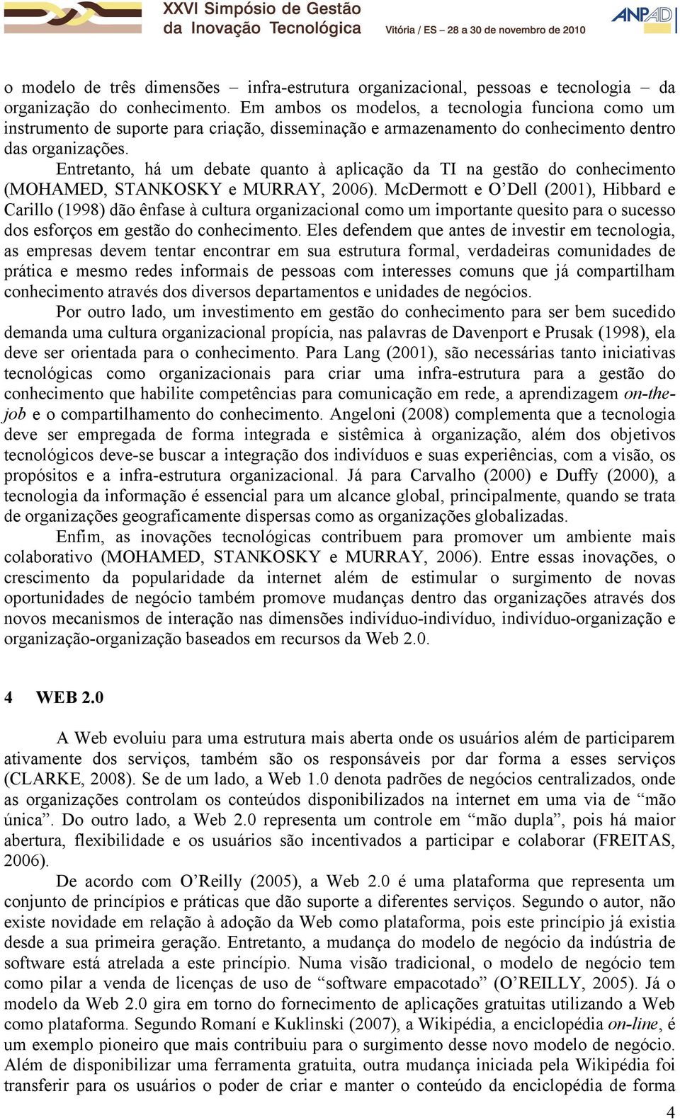 Entretanto, há um debate quanto à aplicação da TI na gestão do conhecimento (MOHAMED, STANKOSKY e MURRAY, 2006).