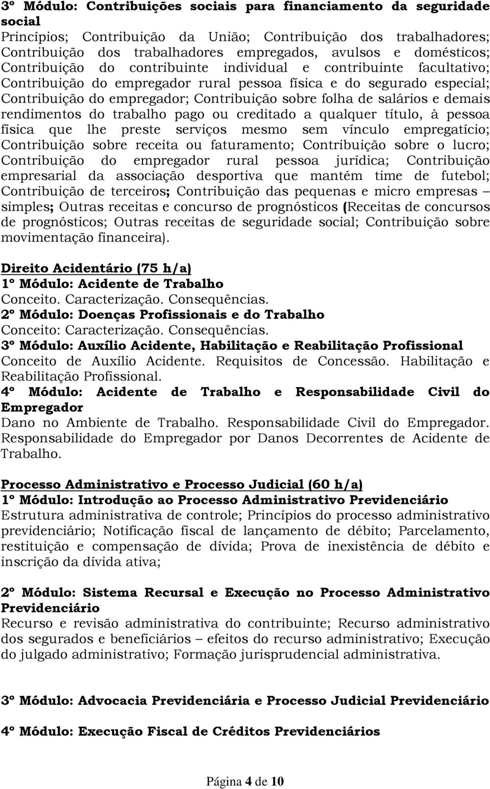 folha de salários e demais rendimentos do trabalho pago ou creditado a qualquer título, à pessoa física que lhe preste serviços mesmo sem vínculo empregatício; Contribuição sobre receita ou