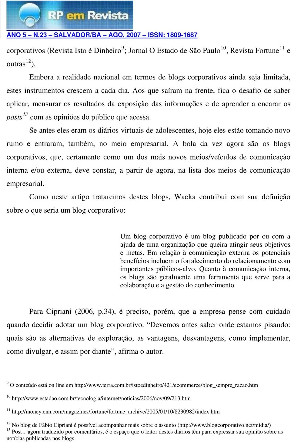 Aos que saíram na frente, fica o desafio de saber aplicar, mensurar os resultados da exposição das informações e de aprender a encarar os posts 13 com as opiniões do público que acessa.