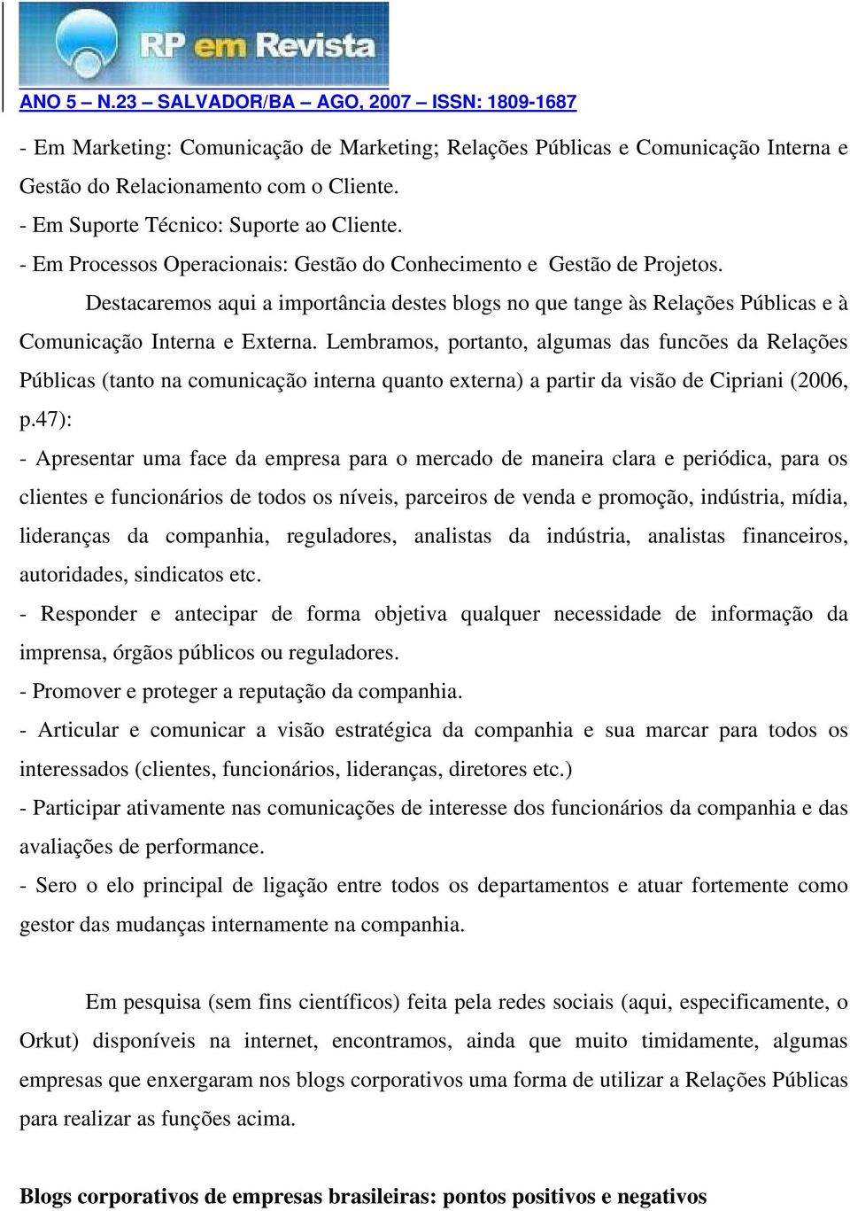 Lembramos, portanto, algumas das funcões da Relações Públicas (tanto na comunicação interna quanto externa) a partir da visão de Cipriani (2006, p.