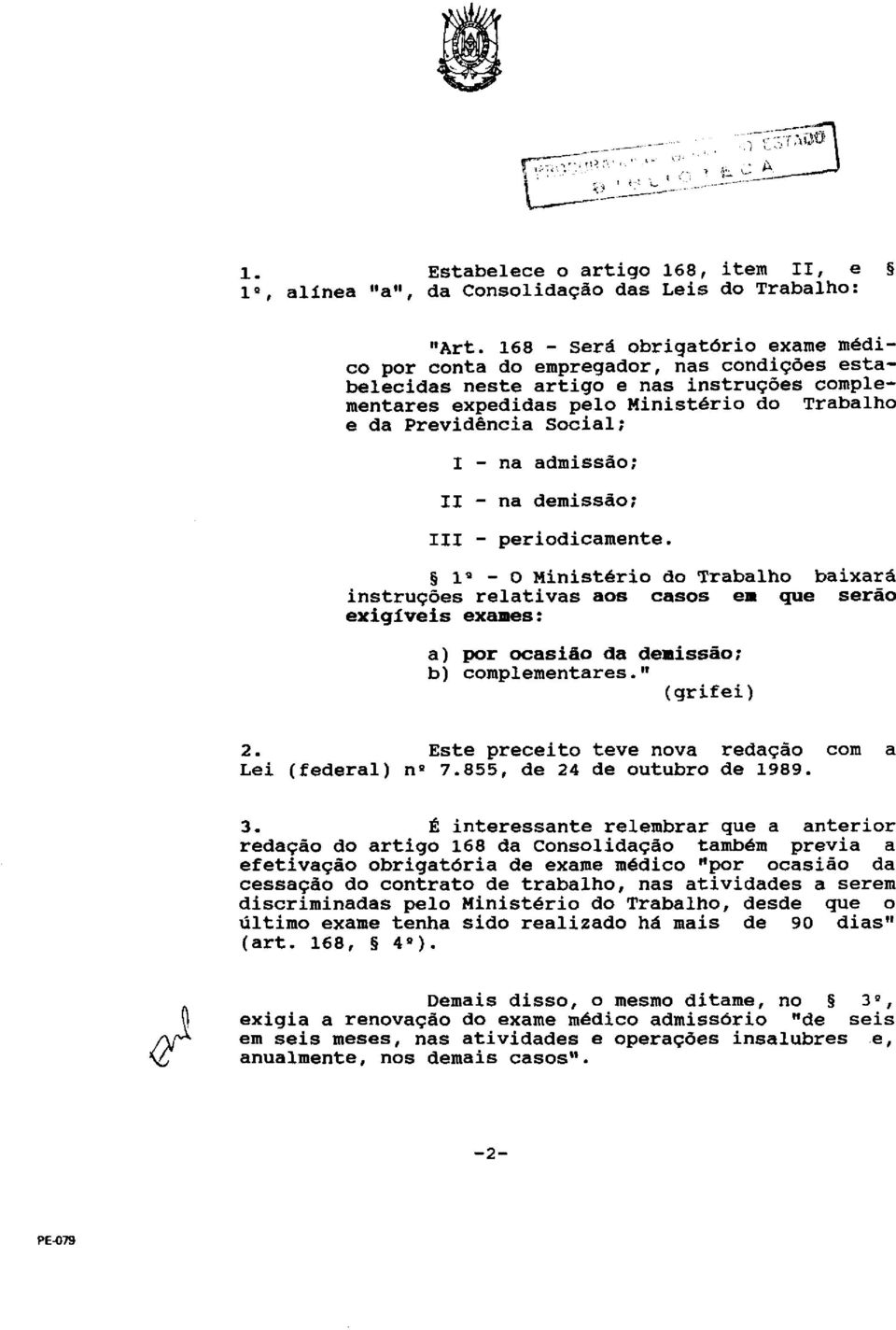 - na admissão: II? na demissão: III? periodicamente. 1 0 Ministério do Trabalho baixará instruções relativas aos casos em que serão exigíveis exames: a) por ocasião da demissão: b) complementares.