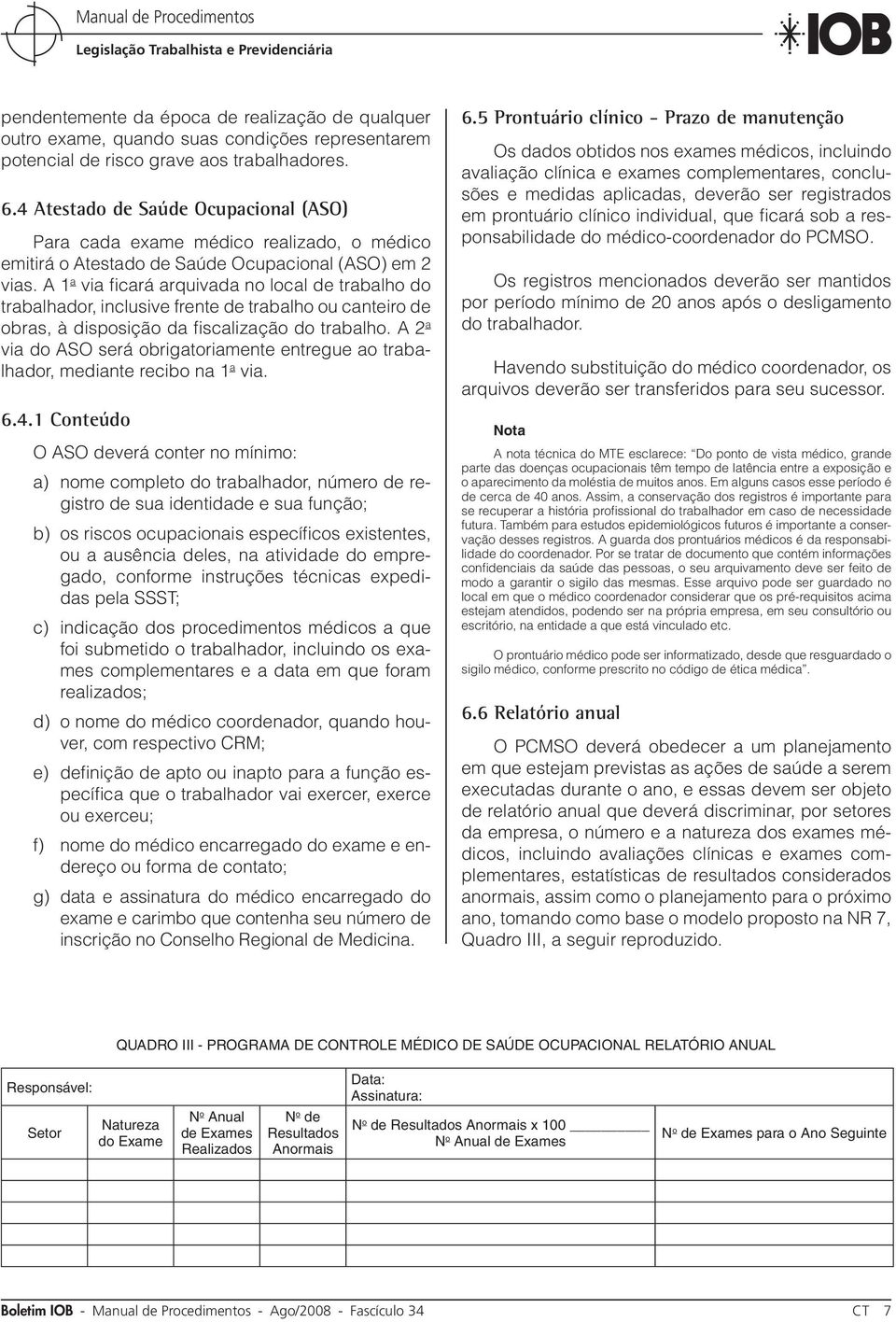 A 1 a via ficará arquivada no local de trabalho do trabalhador, inclusive frente de trabalho ou canteiro de obras, à disposição da fiscalização do trabalho.