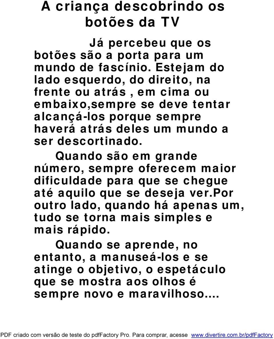 mundo a ser descortinado. Quando são em grande número, sempre oferecem maior dificuldade para que se chegue até aquilo que se deseja ver.