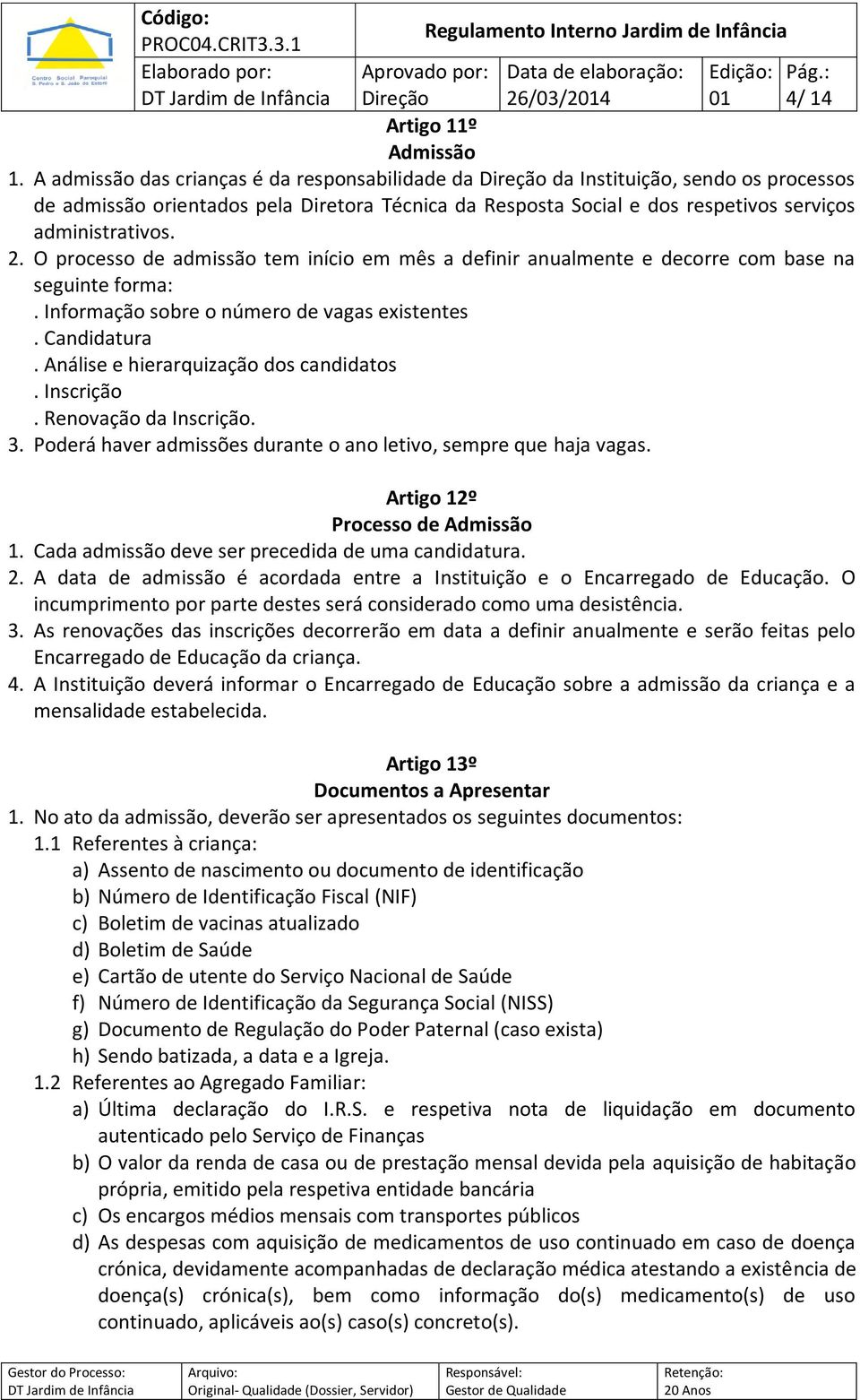 2. O processo de admissão tem início em mês a definir anualmente e decorre com base na seguinte forma:. Informação sobre o número de vagas existentes. Candidatura.