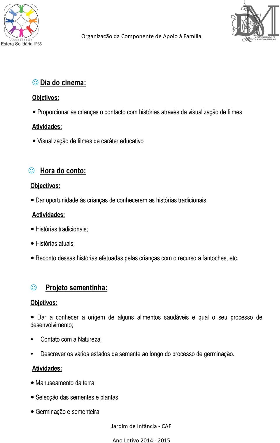 Actividades: Histórias tradicionais; Histórias atuais; Reconto dessas histórias efetuadas pelas crianças com o recurso a fantoches, etc.