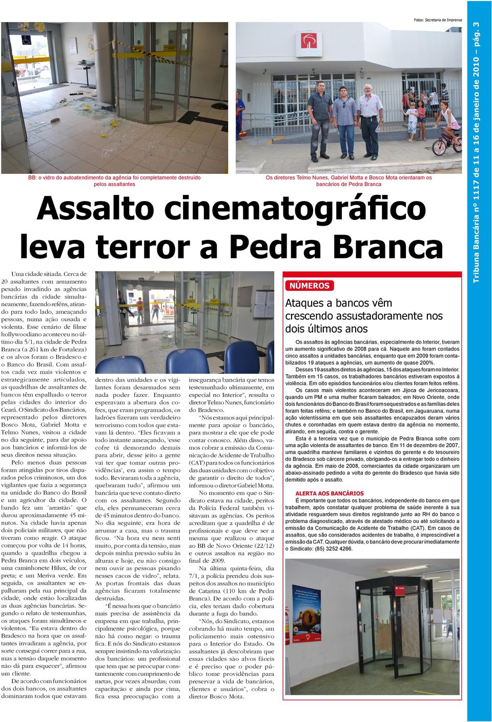 Esse cenário de filme hollywoodiano aconteceu no último dia 5/1, na cidade de Pedra Branca (a 261 km de Fortaleza) e os alvos foram o Bradesco e o Banco do Brasil.