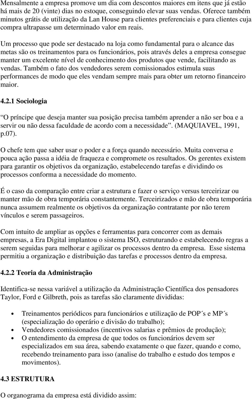 Um processo que pode ser destacado na loja como fundamental para o alcance das metas são os treinamentos para os funcionários, pois através deles a empresa consegue manter um excelente nível de