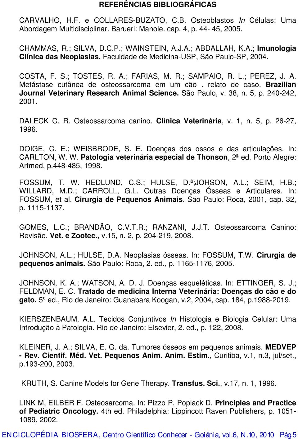 relato de caso. Brazilian Journal Veterinary Research Animal Science. São Paulo, v. 38, n. 5, p. 240-242, 2001. DALECK C. R. Osteossarcoma canino. Clínica Veterinária, v. 1, n. 5, p. 26-27, 1996.