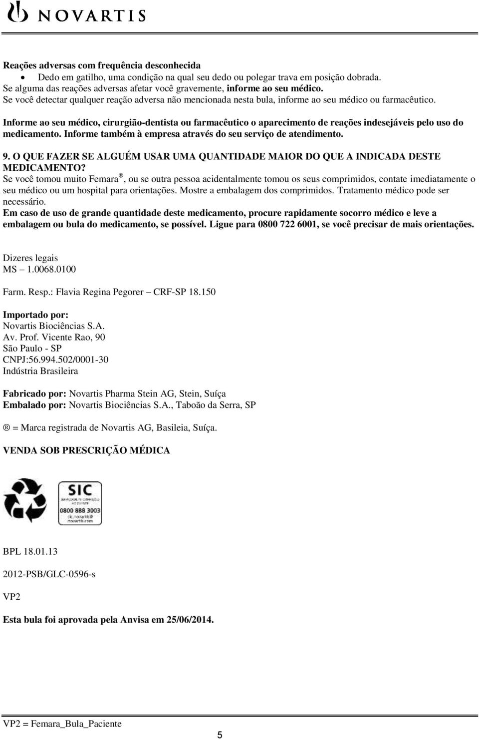 Informe ao seu médico, cirurgião-dentista ou farmacêutico o aparecimento de reações indesejáveis pelo uso do medicamento. Informe também à empresa através do seu serviço de atendimento. 9.