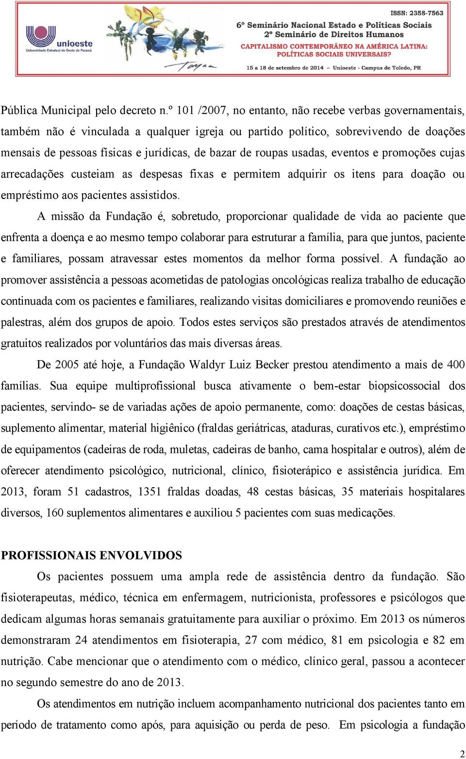 roupas usadas, eventos e promoções cujas arrecadações custeiam as despesas fixas e permitem adquirir os itens para doação ou empréstimo aos pacientes assistidos.