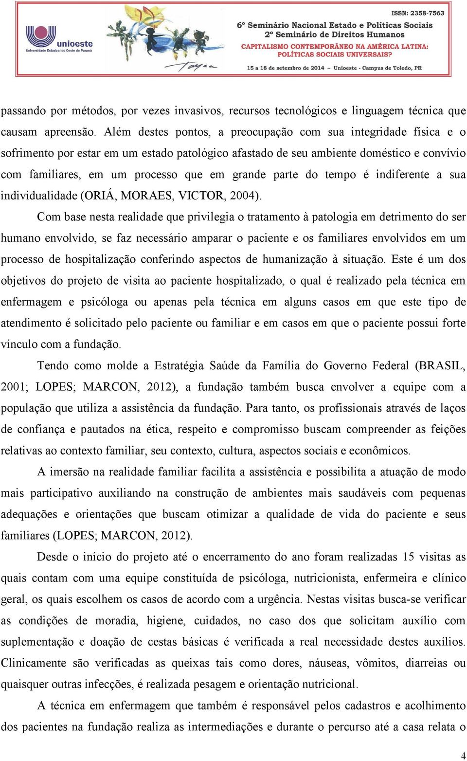 grande parte do tempo é indiferente a sua individualidade (ORIÁ, MORAES, VICTOR, 2004).