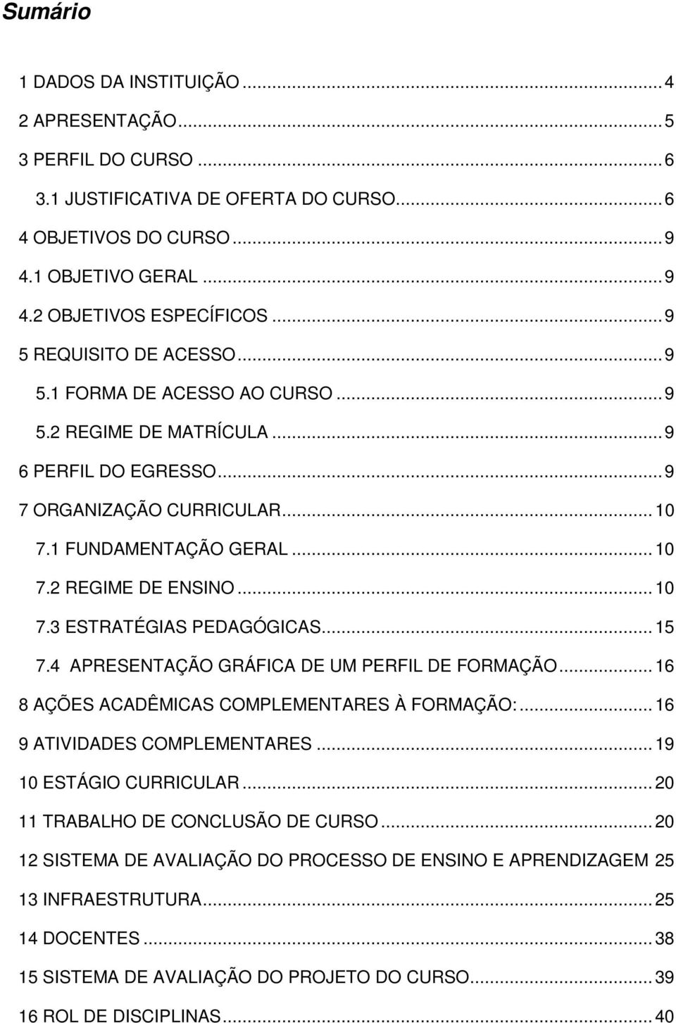 .. 10 7.3 ESTRATÉGIAS PEDAGÓGICAS... 15 7.4 APRESENTAÇÃO GRÁFICA DE UM PERFIL DE FORMAÇÃO... 16 8 AÇÕES ACADÊMICAS COMPLEMENTARES À FORMAÇÃO:... 16 9 ATIVIDADES COMPLEMENTARES.