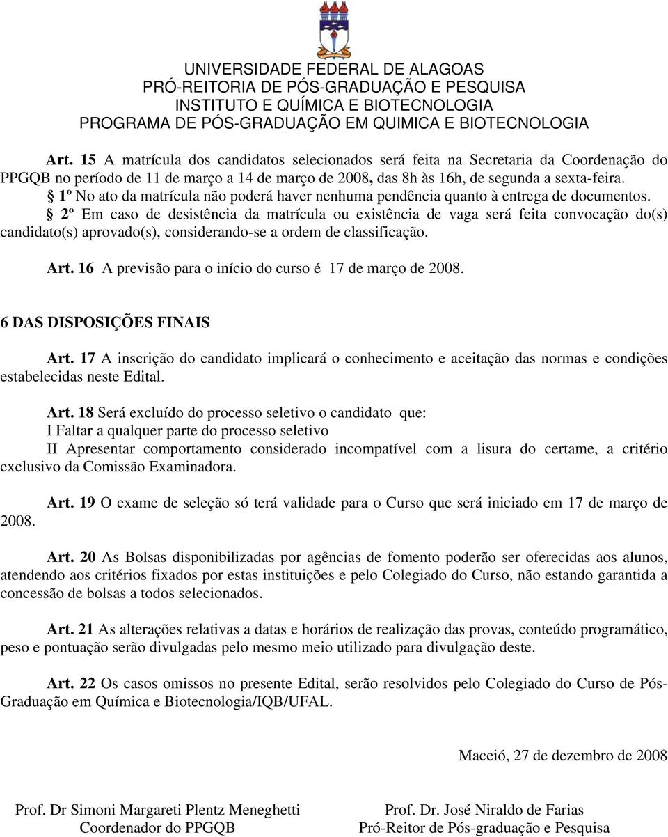 2º Em caso de desistência da matrícula ou existência de vaga será feita convocação do(s) candidato(s) aprovado(s), considerando-se a ordem de classificação. Art.