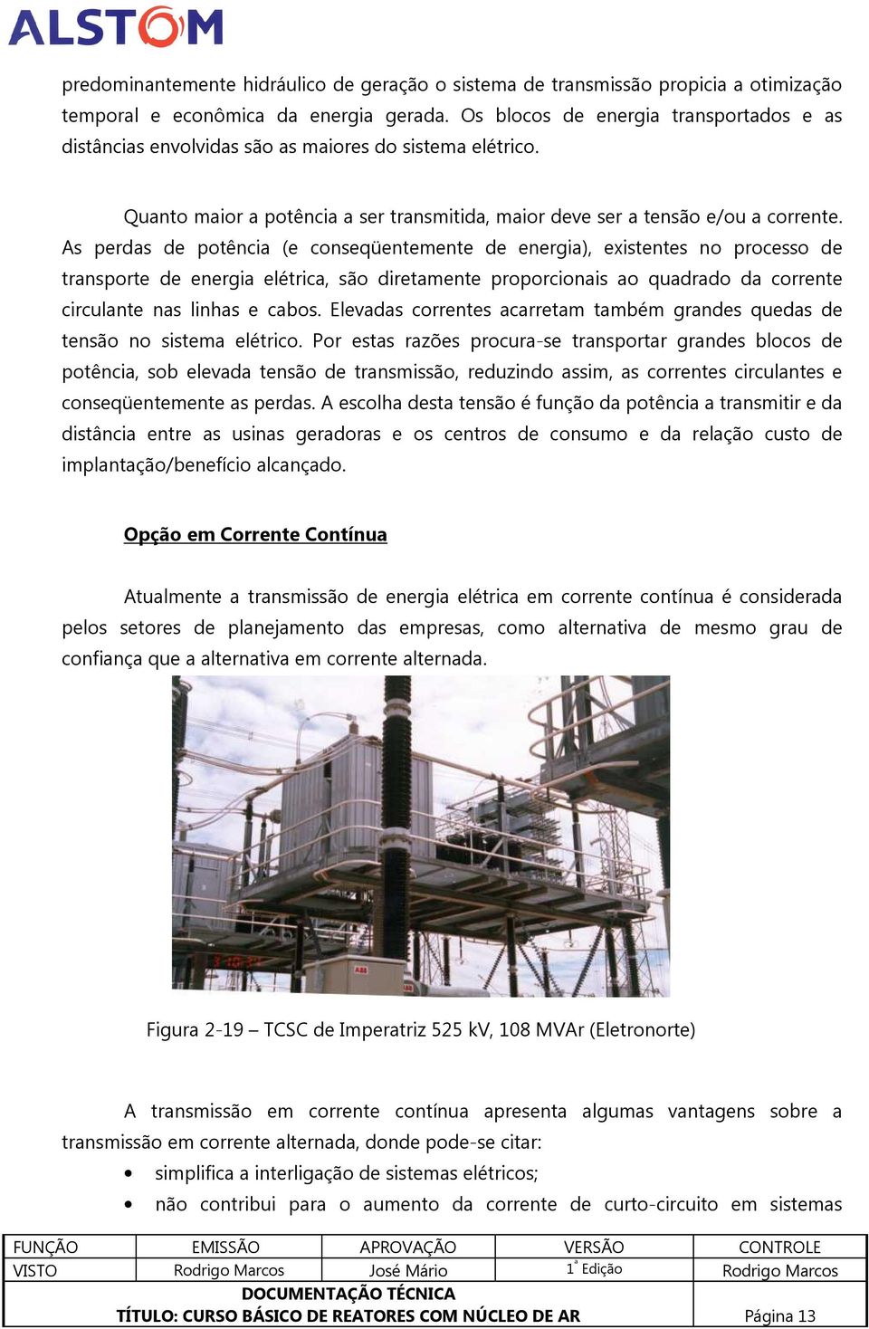 As perdas de potência (e conseqüentemente de energia), existentes no processo de transporte de energia elétrica, são diretamente proporcionais ao quadrado da corrente circulante nas linhas e cabos.