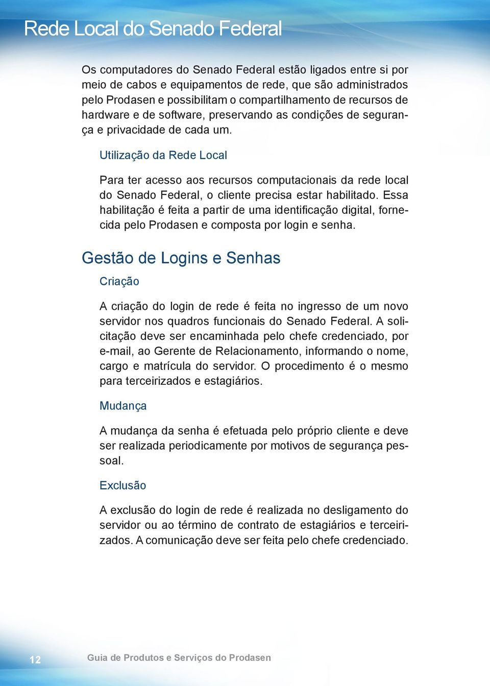 Utilização da Rede Local Para ter acesso aos recursos computacionais da rede local do Senado Federal, o cliente precisa estar habilitado.