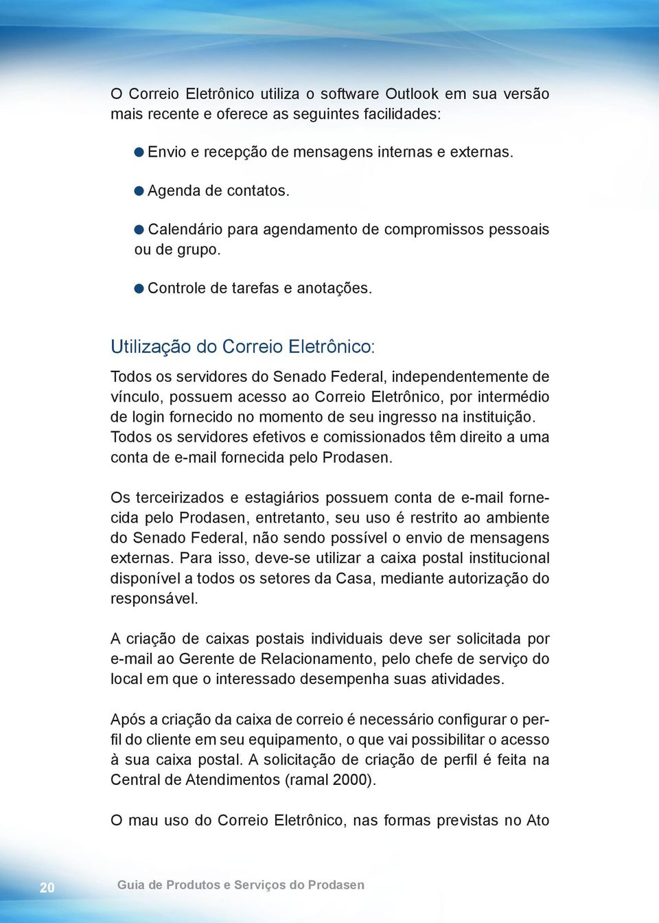 Utilização do Correio Eletrônico: Todos os servidores do Senado Federal, independentemente de vínculo, possuem acesso ao Correio Eletrônico, por intermédio de login fornecido no momento de seu