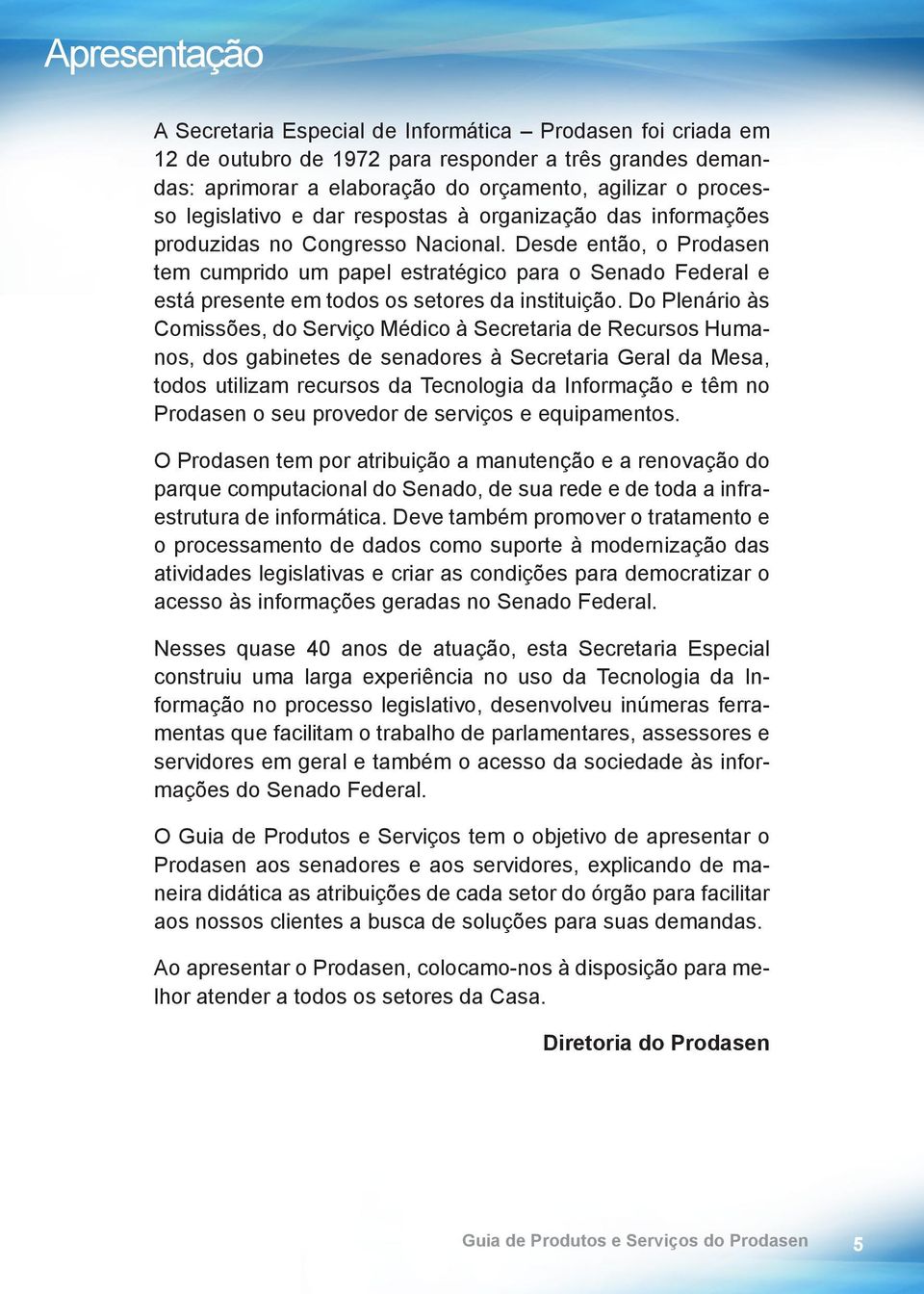 Desde então, o Prodasen tem cumprido um papel estratégico para o Senado Federal e está presente em todos os setores da instituição.