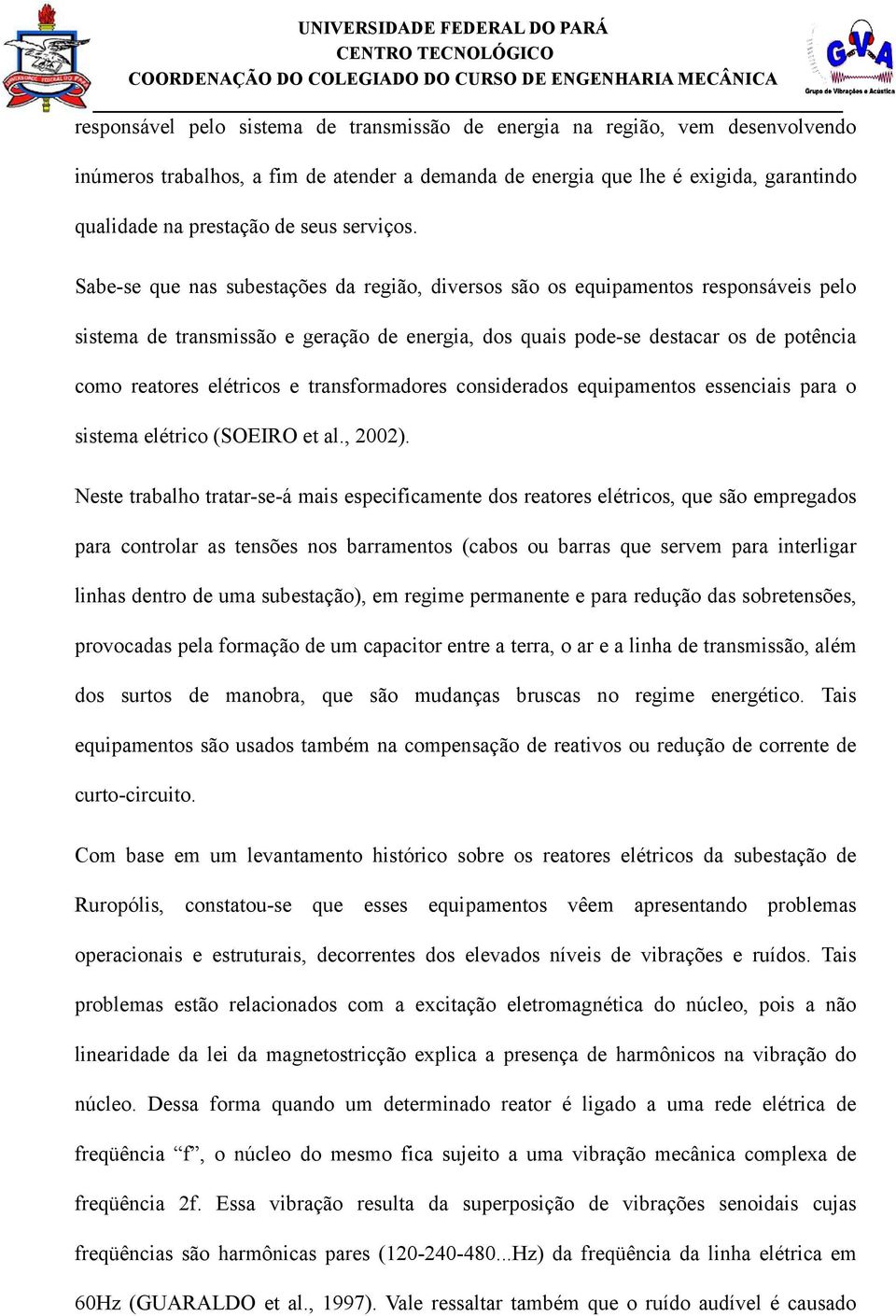 Sabe-se que nas subestações da região, diversos são os equipamentos responsáveis pelo sistema de transmissão e geração de energia, dos quais pode-se destacar os de potência como reatores elétricos e