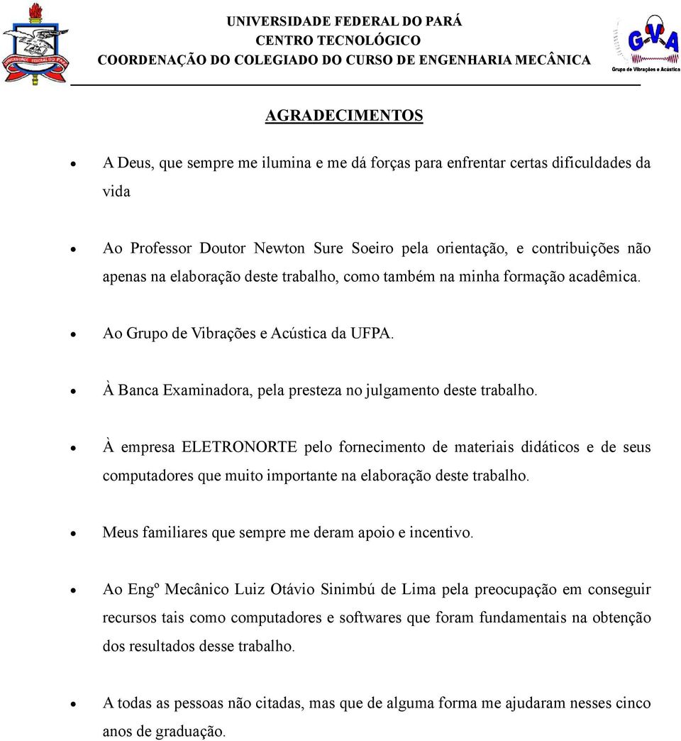 À empresa ELETRONORTE pelo fornecimento de materiais didáticos e de seus computadores que muito importante na elaboração deste trabalho. Meus familiares que sempre me deram apoio e incentivo.