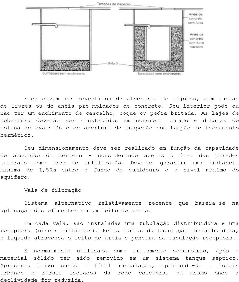 Seu dimensionamento deve ser realizado em função da capacidade de absorção do terreno considerando apenas a área das paredes laterais como área de infiltração.