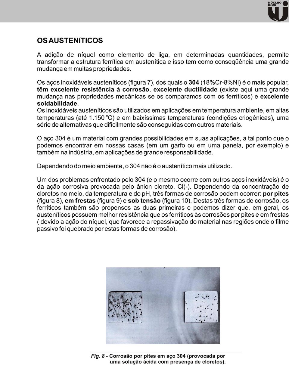 Os aços inoxidáveis austeníticos (figura 7), dos quais o 304 (18%Cr-8%Ni) é o mais popular, têm excelente resistência à corrosão, excelente ductilidade (existe aqui uma grande mudança nas