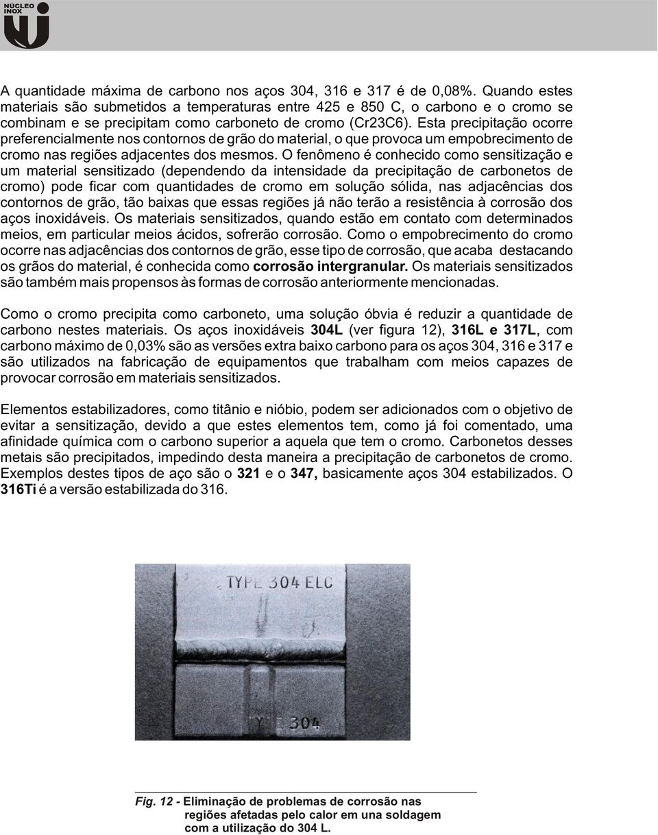 Esta precipitação ocorre preferencialmente nos contornos de grão do material, o que provoca um empobrecimento de cromo nas regiões adjacentes dos mesmos.