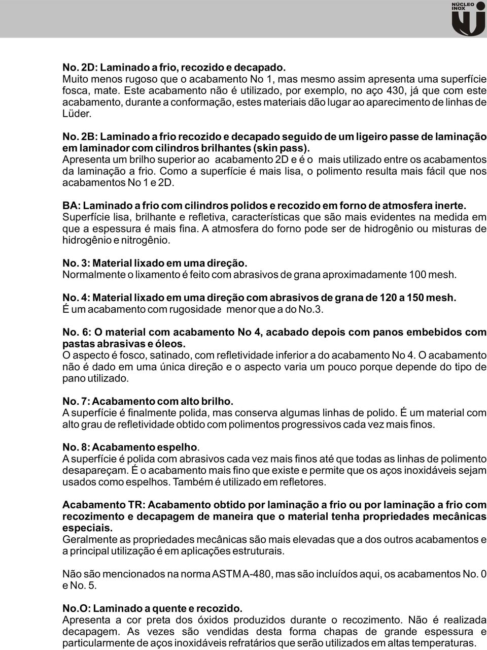 2B: Laminado a frio recozido e decapado seguido de um ligeiro passe de laminação em laminador com cilindros brilhantes (skin pass).