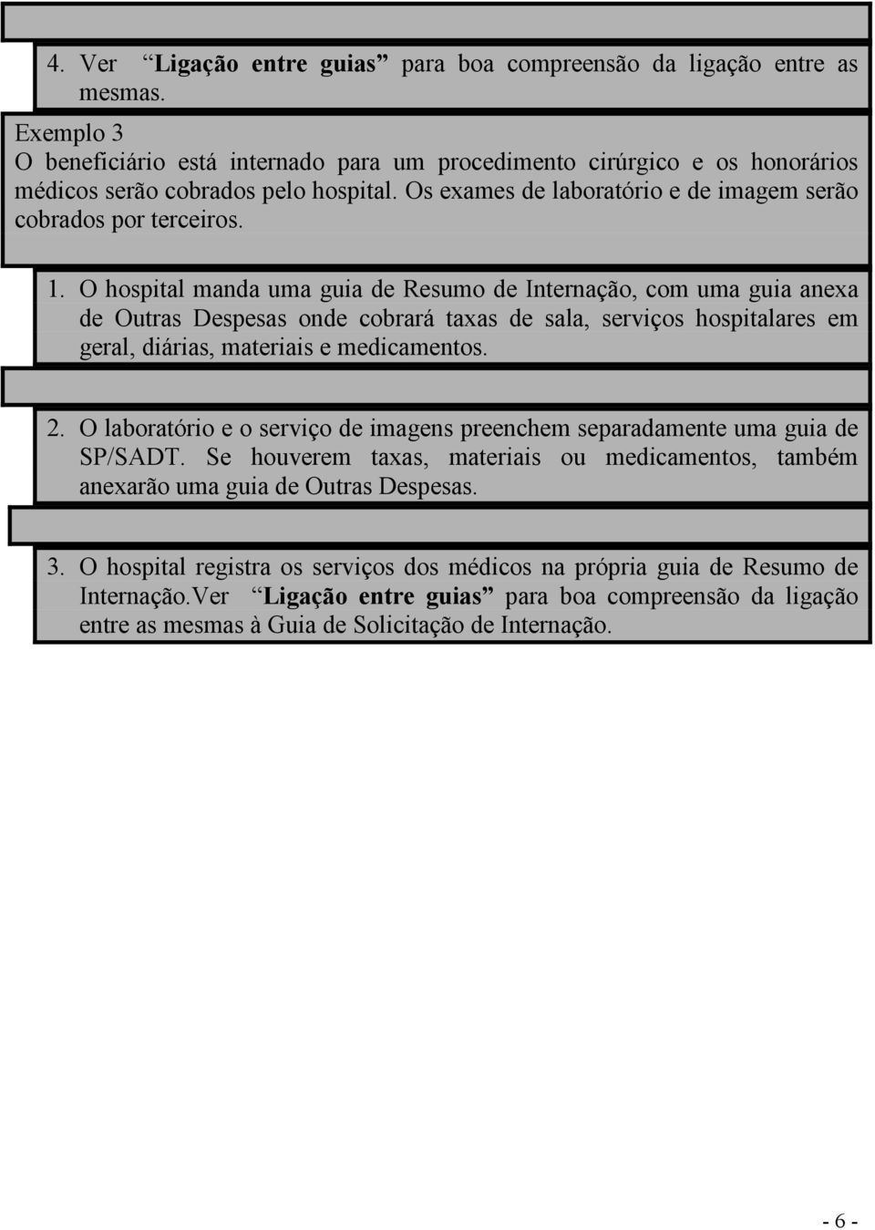 O hospital manda uma guia de Resumo de Internação, com uma guia anexa de Outras Despesas onde cobrará taxas de sala, serviços hospitalares em geral, diárias, materiais e medicamentos. 2.