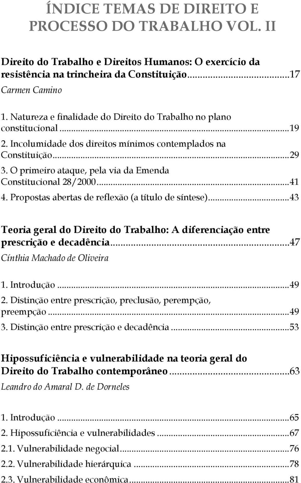 O primeiro ataque, pela via da Emenda Constitucional 28/2000... 41 4. Propostas abertas de reflexão (a título de síntese).