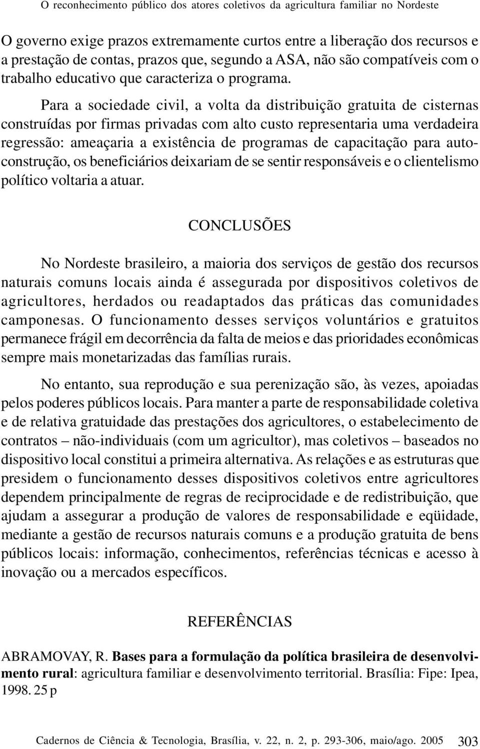 Para a sociedade civil, a volta da distribuição gratuita de cisternas construídas por firmas privadas com alto custo representaria uma verdadeira regressão: ameaçaria a existência de programas de