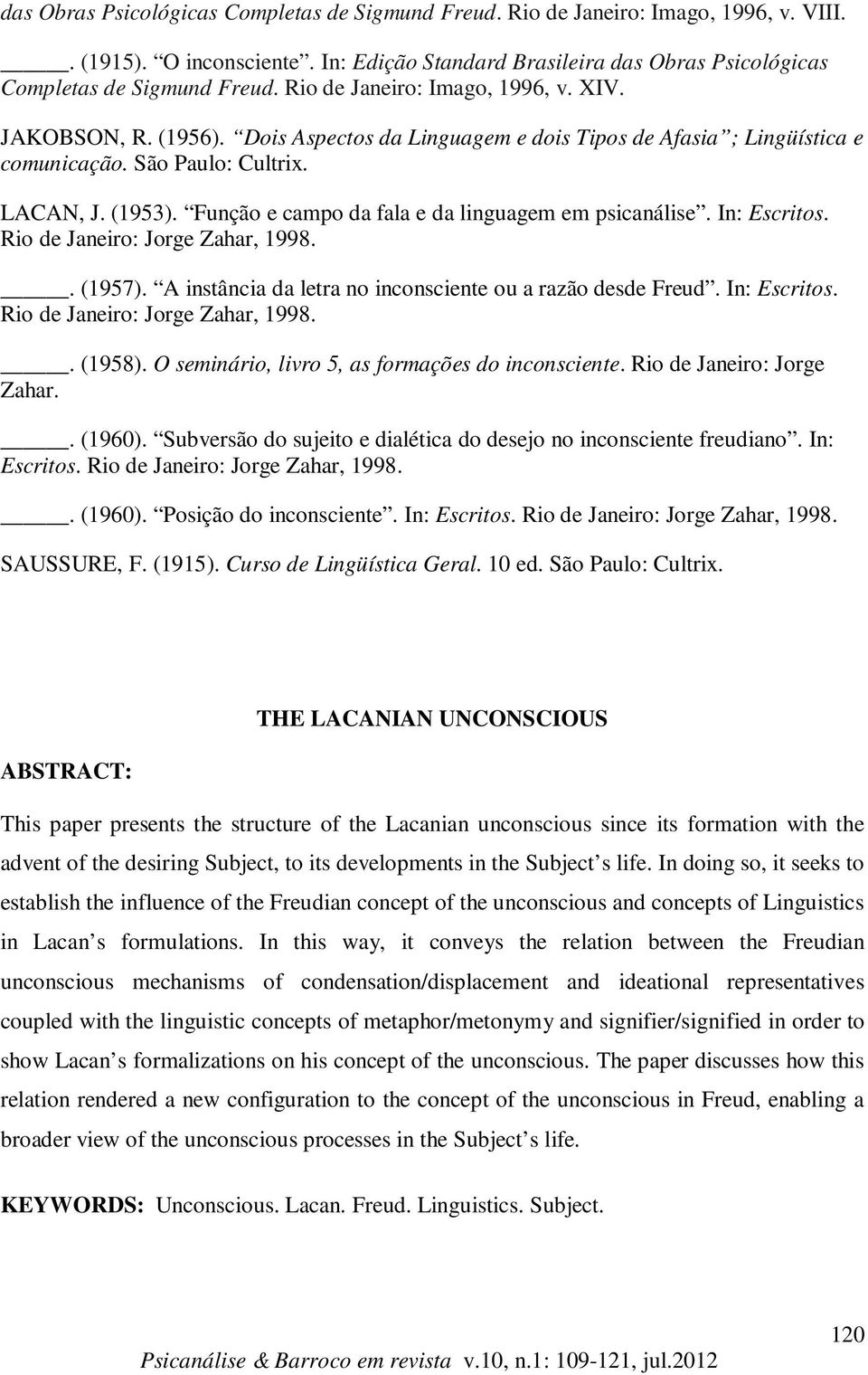 Função e campo da fala e da linguagem em psicanálise. In: Escritos. Rio de Janeiro: Jorge Zahar, 1998.. (1957). A instância da letra no inconsciente ou a razão desde Freud. In: Escritos. Rio de Janeiro: Jorge Zahar, 1998.. (1958).