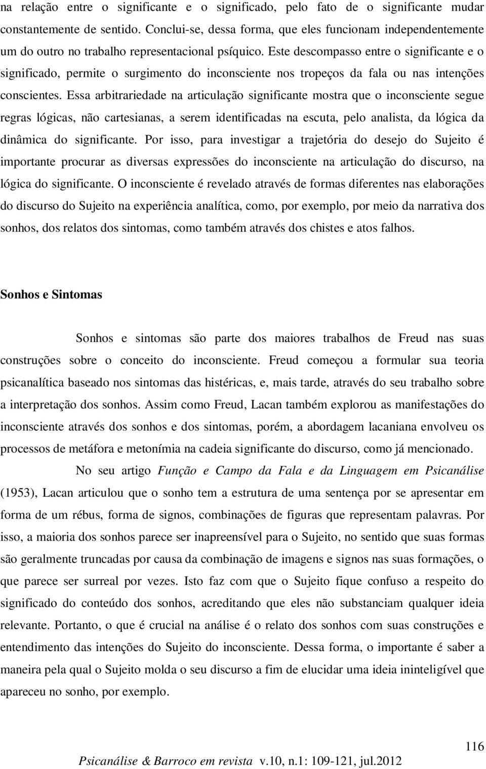 Este descompasso entre o significante e o significado, permite o surgimento do inconsciente nos tropeços da fala ou nas intenções conscientes.