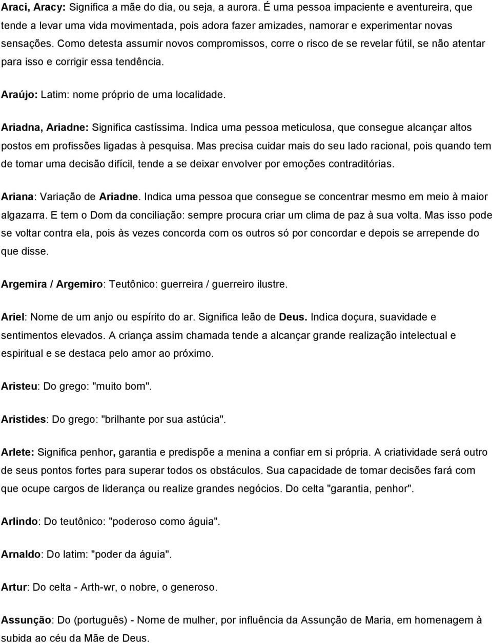 Como detesta assumir novos compromissos, corre o risco de se revelar fútil, se não atentar para isso e corrigir essa tendência. Araújo: Latim: nome próprio de uma localidade.