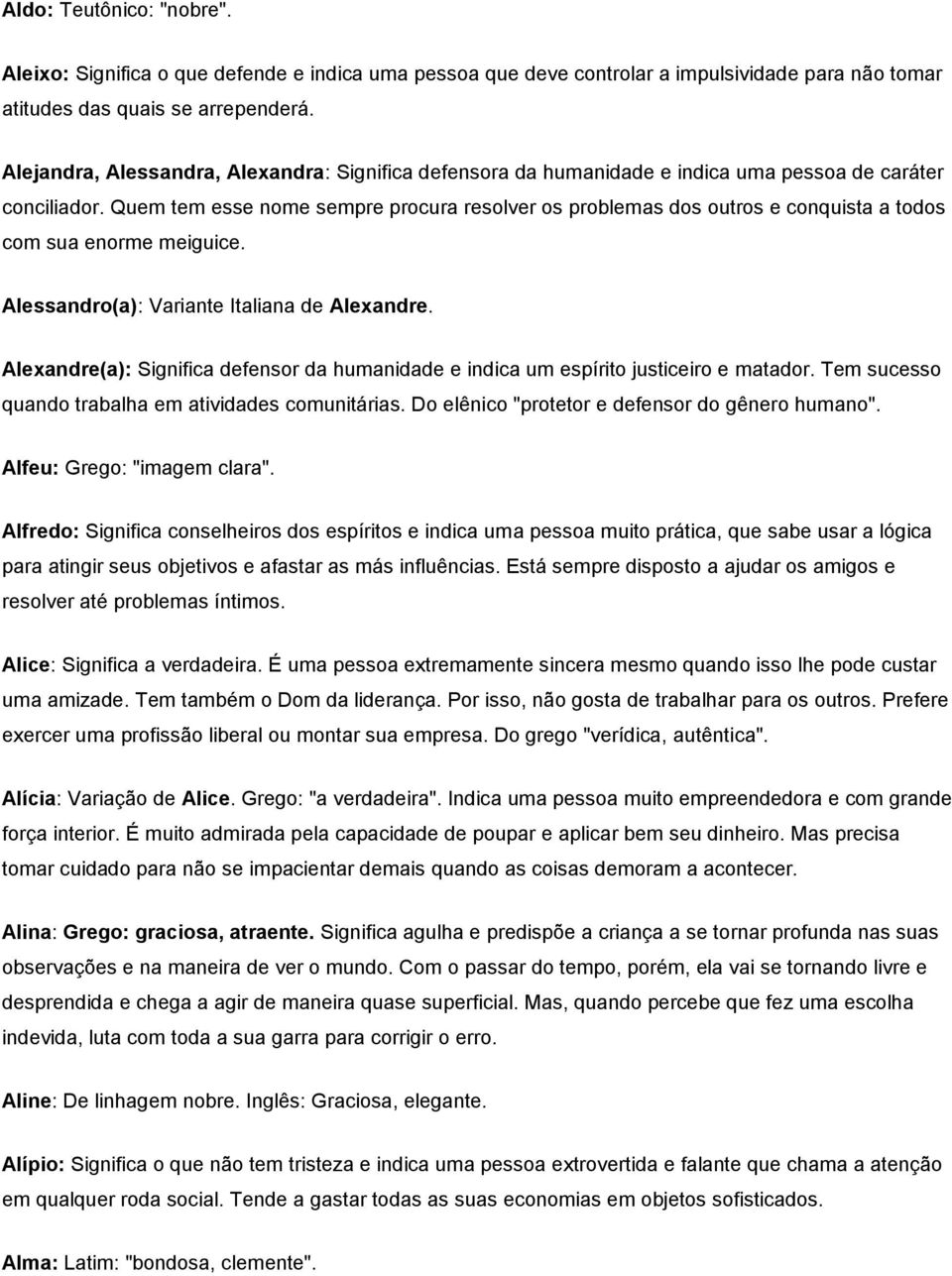 Quem tem esse nome sempre procura resolver os problemas dos outros e conquista a todos com sua enorme meiguice. Alessandro(a): Variante Italiana de Alexandre.