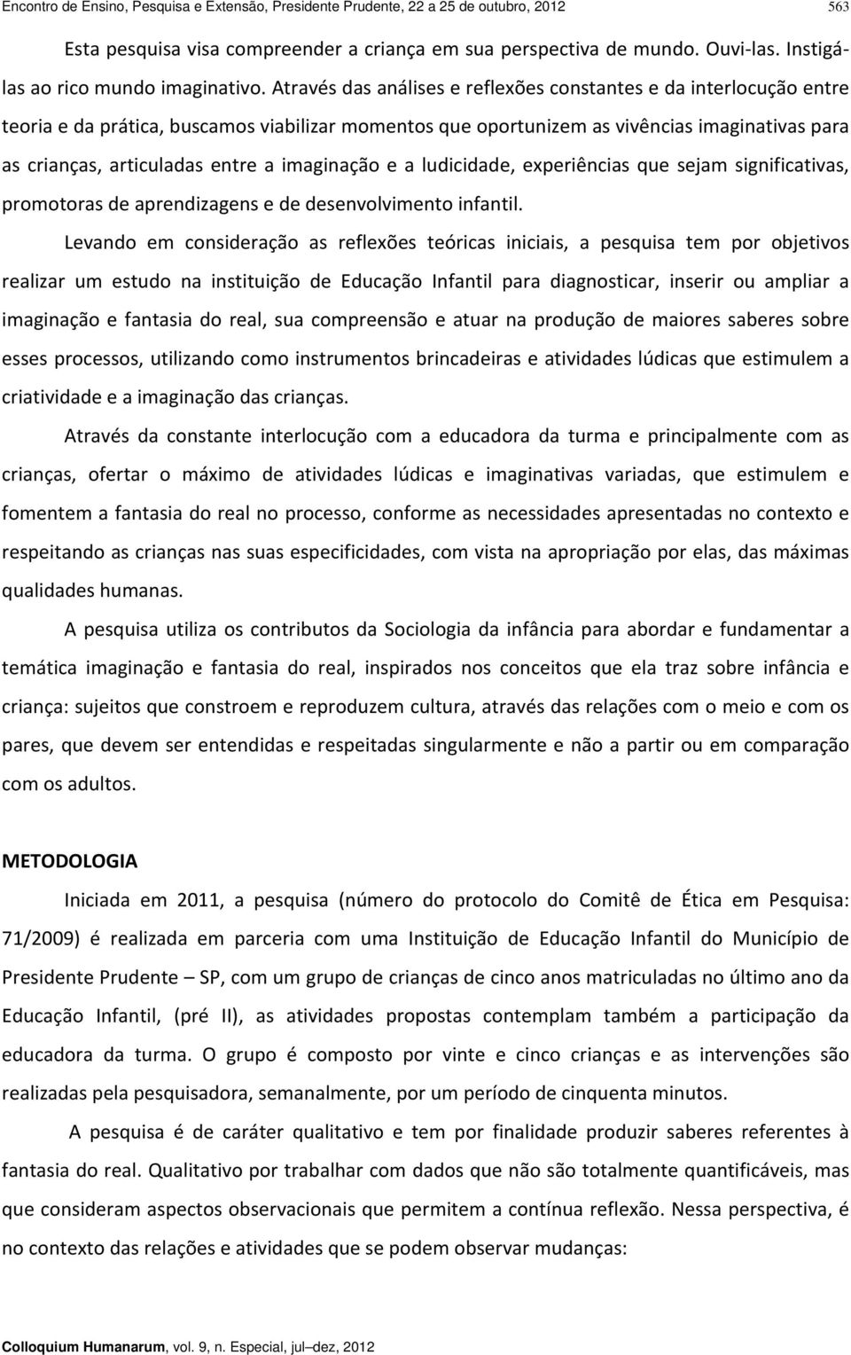 Através das análises e reflexões constantes e da interlocução entre teoria e da prática, buscamos viabilizar momentos que oportunizem as vivências imaginativas para as crianças, articuladas entre a