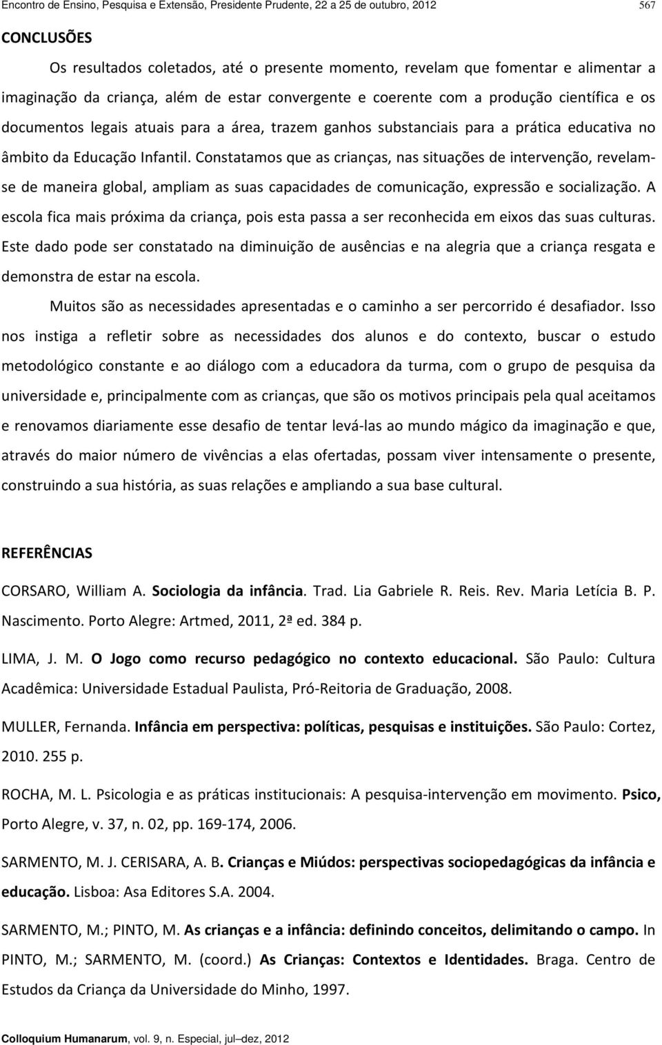 Constatamos que as crianças, nas situações de intervenção, revelamse de maneira global, ampliam as suas capacidades de comunicação, expressão e socialização.