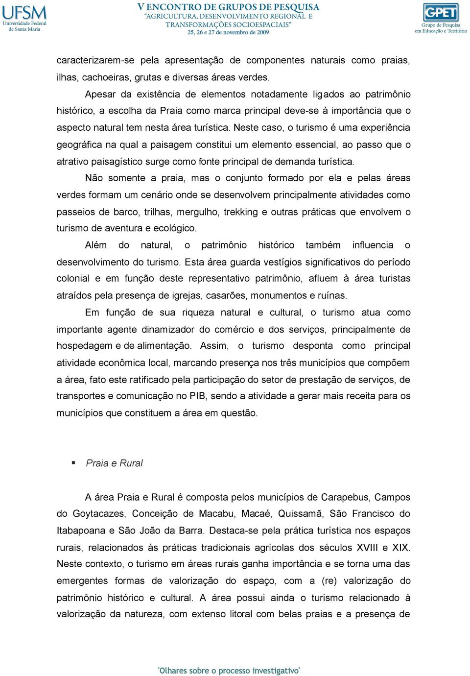 Neste caso, o turismo é uma experiência geográfica na qual a paisagem constitui um elemento essencial, ao passo que o atrativo paisagístico surge como fonte principal de demanda turística.