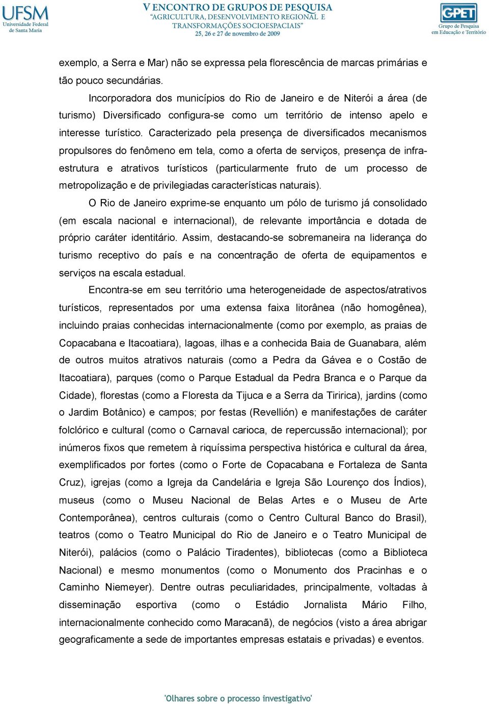 Caracterizado pela presença de diversificados mecanismos propulsores do fenômeno em tela, como a oferta de serviços, presença de infraestrutura e atrativos turísticos (particularmente fruto de um