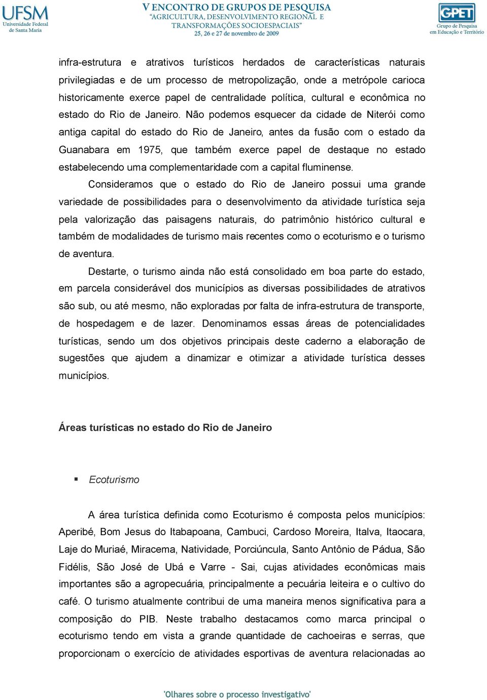 Não podemos esquecer da cidade de Niterói como antiga capital do estado do Rio de Janeiro, antes da fusão com o estado da Guanabara em 1975, que também exerce papel de destaque no estado