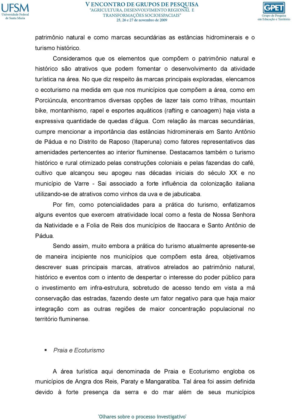 No que diz respeito às marcas principais exploradas, elencamos o ecoturismo na medida em que nos municípios que compõem a área, como em Porciúncula, encontramos diversas opções de lazer tais como