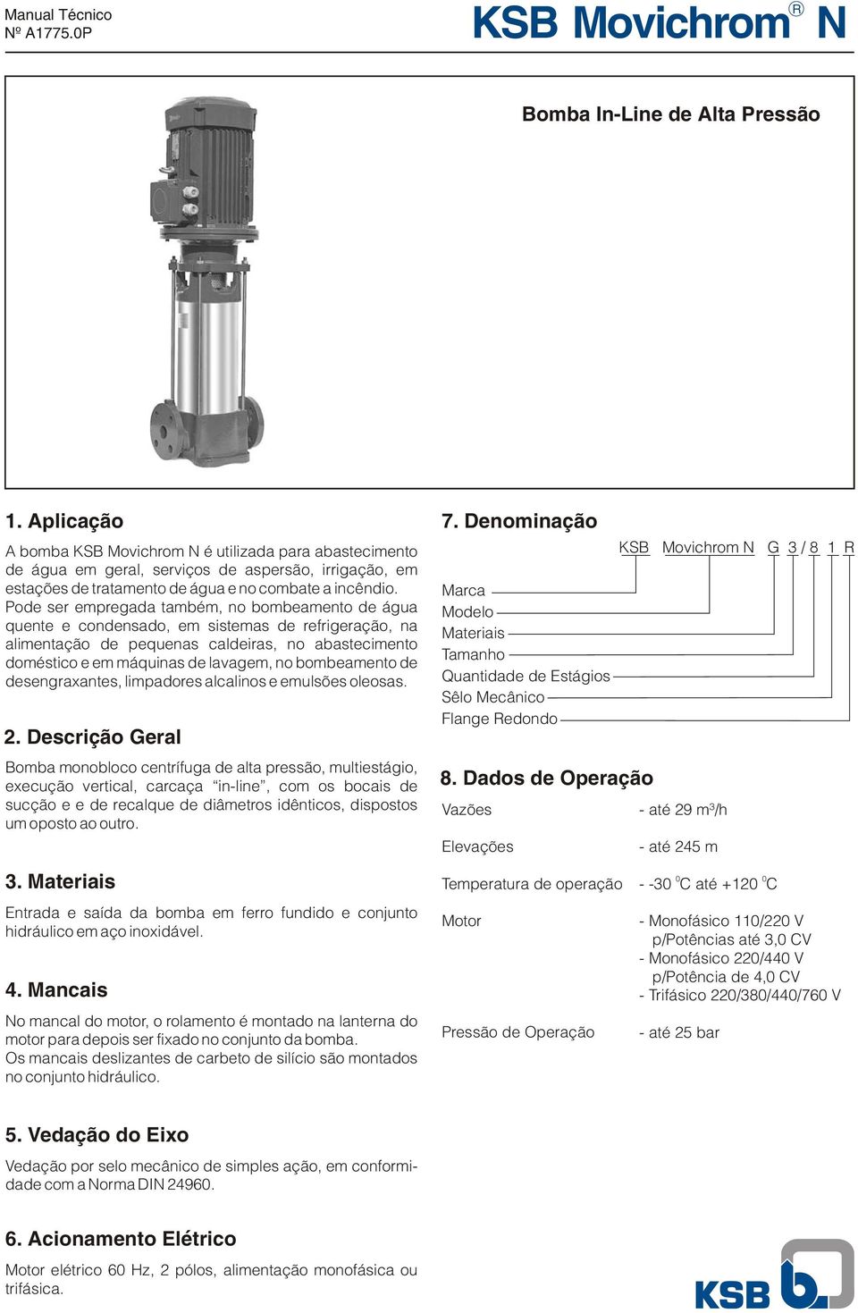 Pode ser epregada tabé, no bobeaento de água quente e condensado, e sisteas de refrigeração, na alientação de pequenas caldeiras, no abasteciento doéstico e e áquinas de lavage, no bobeaento de