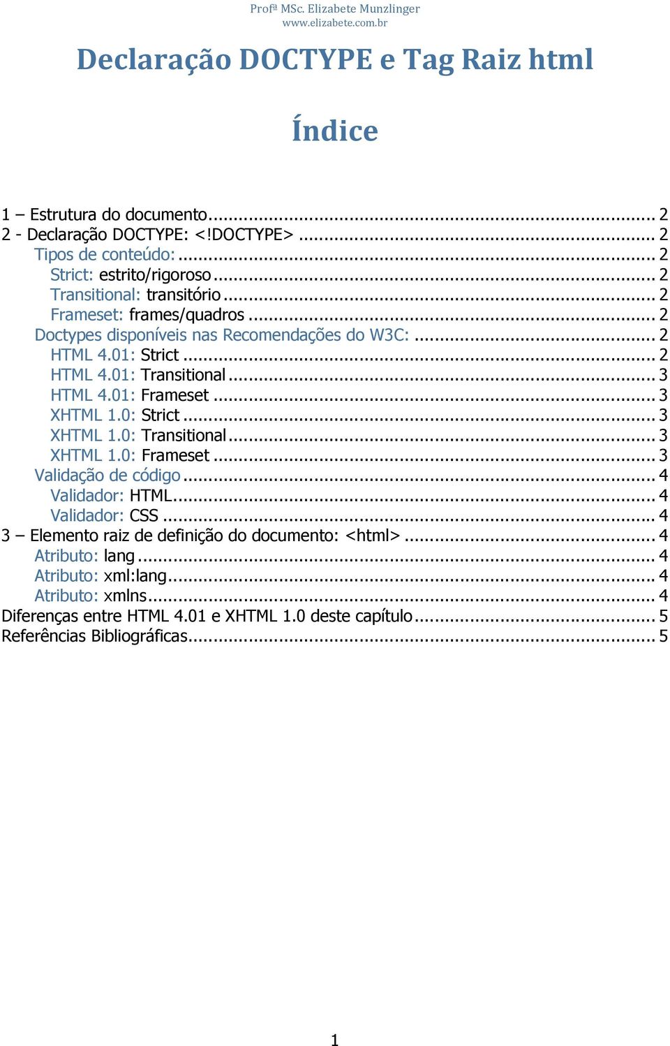 .. 3 HTML 4.01: Frameset... 3 XHTML 1.0: Strict... 3 XHTML 1.0: Transitional... 3 XHTML 1.0: Frameset... 3 Validação de código... 4 Validador: HTML... 4 Validador: CSS.